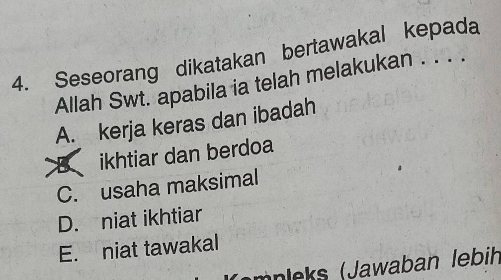 Seseorang dikatakan bertawakal kepada
Allah Swt. apabila ia telah melakukan . . . .
A. kerja keras dan ibadah
B ikhtiar dan berdoa
C. usaha maksimal
D. niat ikhtiar
E. niat tawakal
mpleks (Jawaban lebih