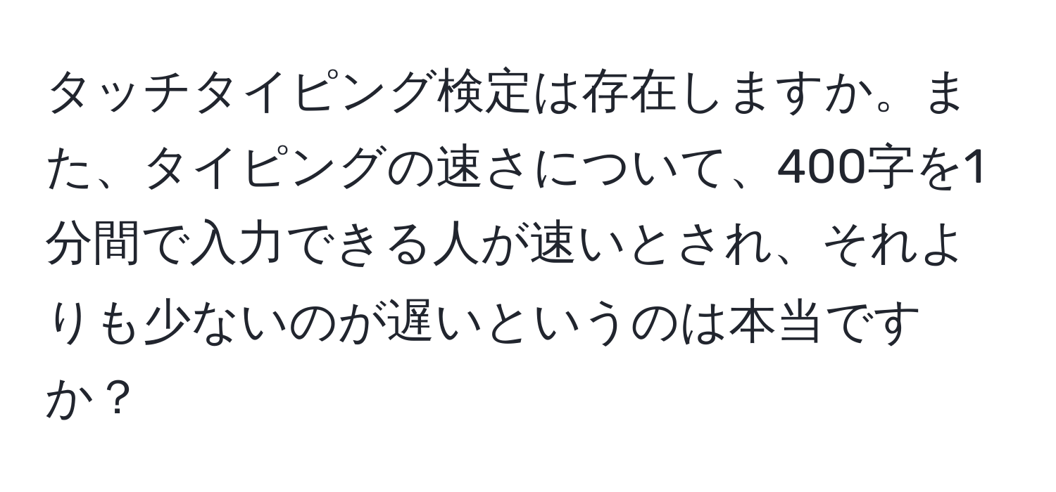 タッチタイピング検定は存在しますか。また、タイピングの速さについて、400字を1分間で入力できる人が速いとされ、それよりも少ないのが遅いというのは本当ですか？