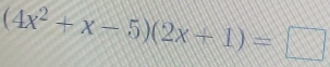 (4x^2+x-5)(2x+1)=□