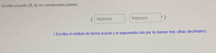 Escriba el punto (9,4) en coordenadas polares 
Número . Número ) 
( Escriba el módulo de forma exacta y el argumento con por lo menos tres cifras decimales)