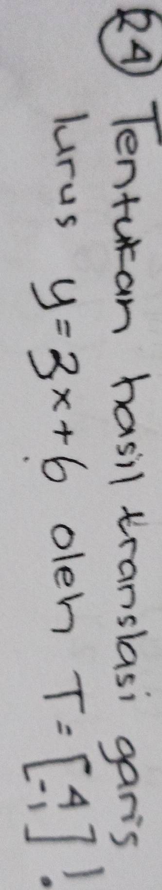 (4) Tentutan hasil translasi gar's 
lurus oleh T=beginbmatrix 4 -1endbmatrix !
y=3x+6