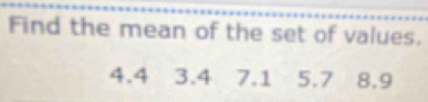 Find the mean of the set of values.
4.4 3.4 7.1 5.7 8.9