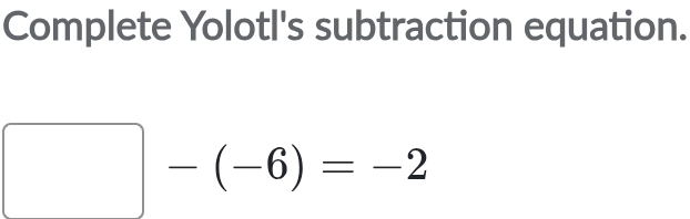 Complete Yolotl's subtraction equation.
□ -(-6)=-2