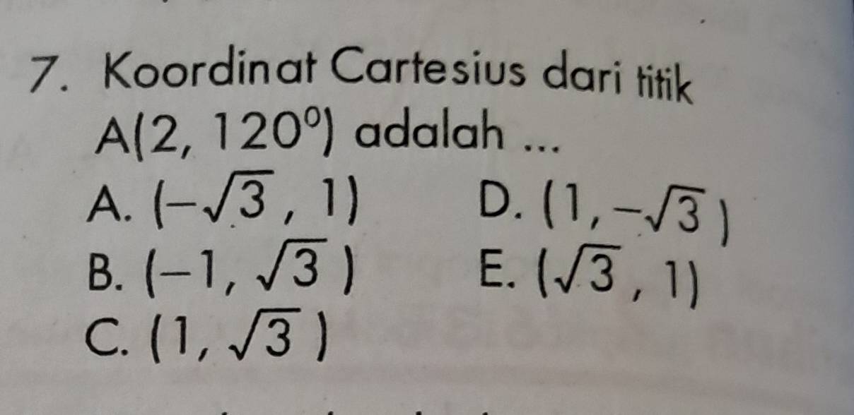 Koordinat Cartesius dari titik
A(2,120°) adalah ...
A. (-sqrt(3),1) D. (1,-sqrt(3))
B. (-1,sqrt(3)) E. (sqrt(3),1)
C. (1,sqrt(3))