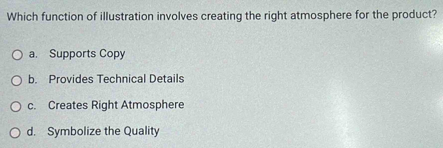 Which function of illustration involves creating the right atmosphere for the product?
a. Supports Copy
b. Provides Technical Details
c. Creates Right Atmosphere
d. Symbolize the Quality
