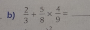  2/3 + 5/8 *  4/9 = _ 
2