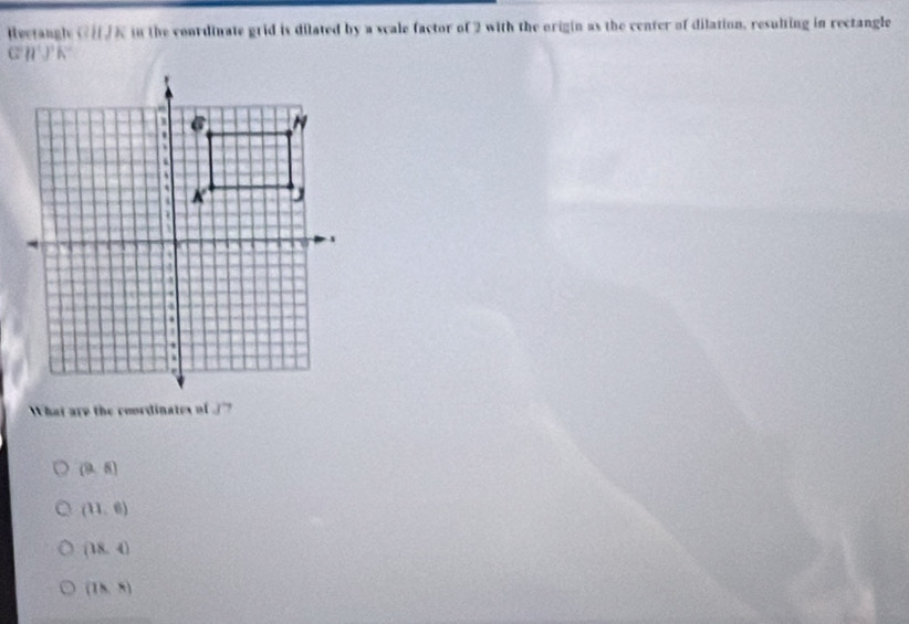 Rectangle G R in the coordinate grid is dilated by a scale factor of 2 with the origin as the center of dilation, resulting in rectangle
G'H'J'K'
What are the coordinates of ?
(9,5)
(11,6)
(18,4)
(78,8)