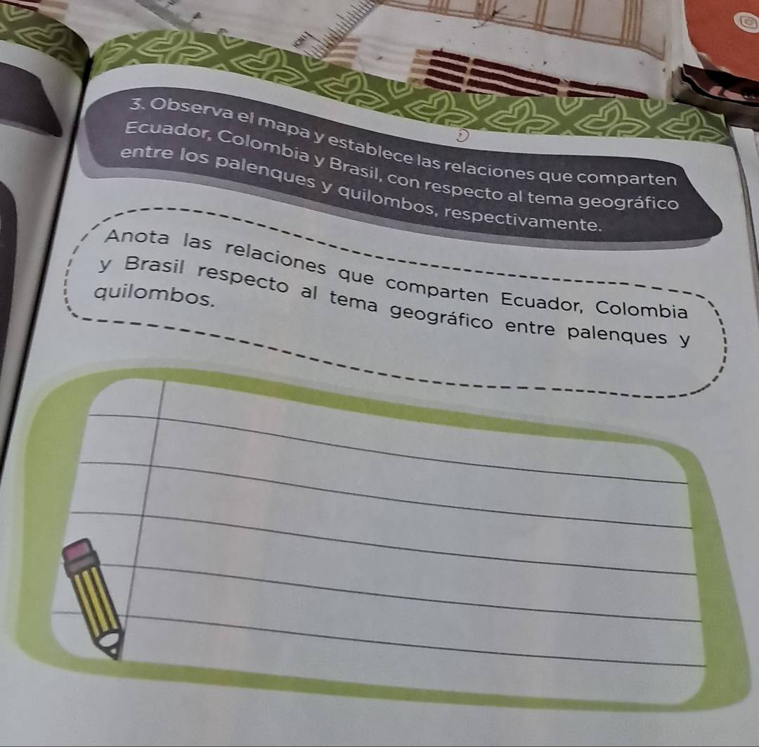 Observa el mapa y establece las relaciones que comparten 
Ecuador, Colombia y Brasil, con respecto al tema geográfico 
entre los palenques y quilombos, respectivamente 
Anota las relaciones que comparten Ecuador, Colombié 
quilombos. 
y Brasil respecto al tema geográfico entre palenques y