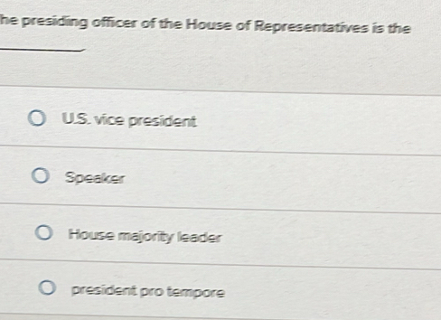 he presiding officer of the House of Representatives is the
_
U.S. vice president
Speaker
House majority leader
president pro tempore