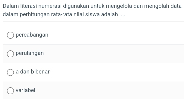 Dalam literasi numerasi digunakan untuk mengelola dan mengolah data
dalam perhitungan rata-rata nilai siswa adalah ....
percabangan
perulangan
a dan b benar
variabel