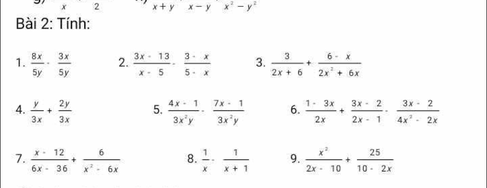 2 x+yx-yx^2-y^2
Bài 2: Tính: 
1.  8x/5y ·  3x/5y   (3x-13)/x-5 - (3-x)/5-x  3.  3/2x+6 + (6-x)/2x^2+6x 
2. 
4.  y/3x + 2y/3x   (4x-1)/3x^2y ·  (7x-1)/3x^2y  6.  (1-3x)/2x + (3x-2)/2x-1 ·  (3x-2)/4x^2-2x 
5. 
7.  (x-12)/6x-36 + 6/x^2-6x   1/x ·  1/x+1  9.  x^2/2x-10 + 25/10-2x 
8.