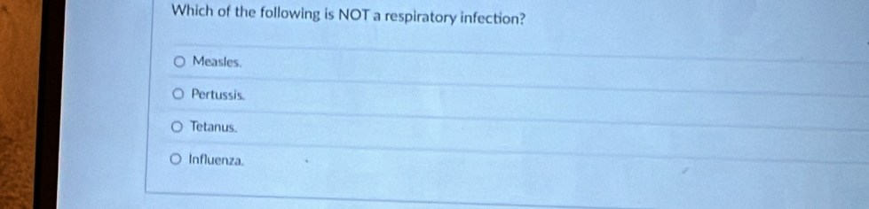 Which of the following is NOT a respiratory infection?
Measles.
Pertussis.
Tetanus.
Influenza.