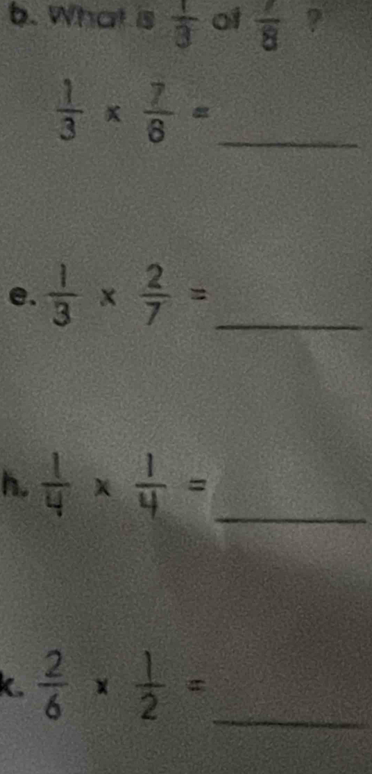 What is  1/3  of  7/8  ?
 1/3 *  7/8 = _ 
e.  1/3 *  2/7 = _ 
h.  1/4 *  1/4 = _ 
k  2/6 *  1/2 = _