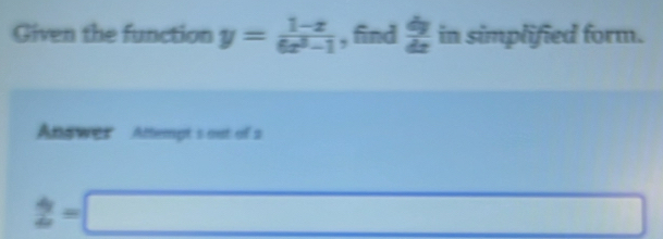 Given the function y= (1-x)/6x^2-1  , find  dy/dx  in simplified form. 
Answer Attempt's out of s
2=□