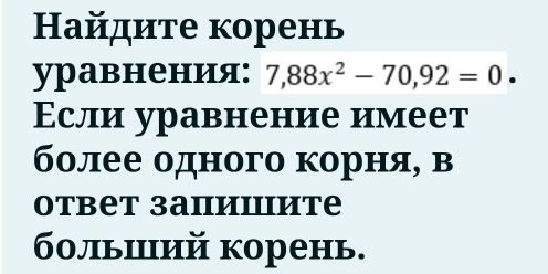 Ηайдите корень 
уравнения: 7,88x^2-70,92=0. 
Если уравнение имеет 
более одного корня, в 
Otbеt запиιиtе 
больший корень.