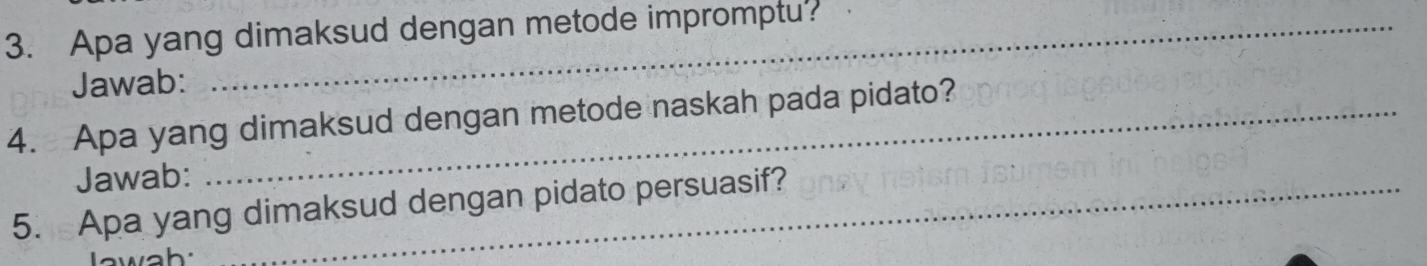 Apa yang dimaksud dengan metode impromptu? 
Jawab: 
4. Apa yang dimaksud dengan metode naskah pada pidato? 
Jawab: 
5. Apa yang dimaksud dengan pidato persuasif? 
wah: