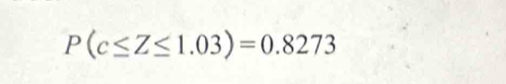 P(c≤ Z≤ 1.03)=0.8273