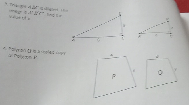 Triangle A BC is dilated. The A'B'C' , find the 
image is 
value of x. 

4. Polygon Ω is a scaled copy 
of Polygon P.