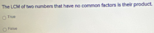 The LCM of two numbers that have no common factors is their product.
True
Faise