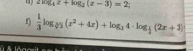 aj 2log _4x+log _2(x-3)=2; 
f)  1/3 log _sqrt[3](3)(x^2+4x)+log _34· log _ 1/4 (2x+3) : 
lôa ard