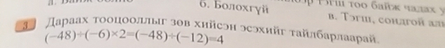 6. Болохгуй 1 m τοo 6añκ чαлαx y
b. Tɔгi, comaron a
* Дараах тооцооллыг зθв хнйсэн эсэхийτ τайлбарлаарай,
(-48)/ (-6)* 2=(-48)/ (-12)=4