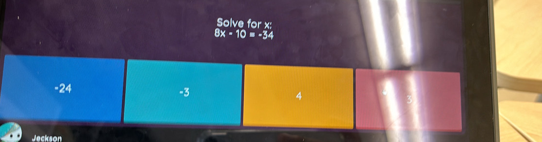 Solve for x :
8x-10=-34
-24
-3
4
Jeckson