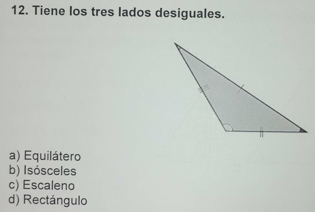 Tiene los tres lados desiguales.
a) Equilátero
b) Isósceles
c) Escaleno
d) Rectángulo