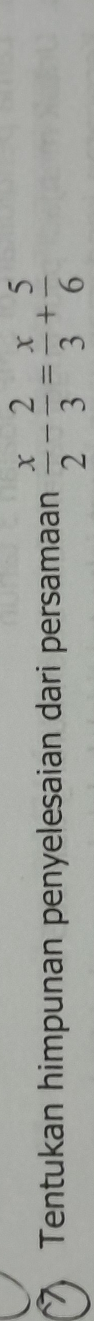 Tentukan himpunan penyelesaian dari persamaan  x/2 - 2/3 = x/3 + 5/6 