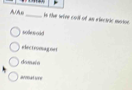 A/An_ is the wire coll of an electric motor.
solenoid
electromagnet
domain
armature