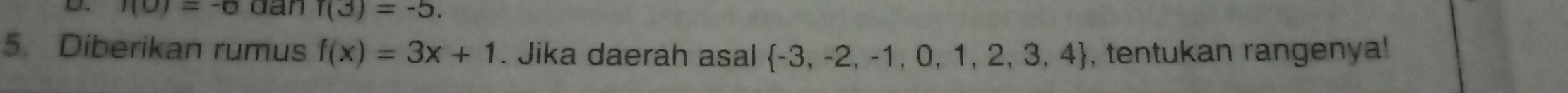 I(0)=-6 dan r(3)=-5. 
5. Diberikan rumus f(x)=3x+1. Jika daerah asal  -3,-2,-1,0,1,2,3,4 , tentukan rangenya!