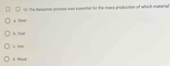The Bessemer process was essential for the mass production of which material?
a. Steel
b. Coal
c. Iron
d. Wood
