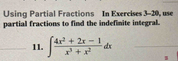 Using Partial Fractions In Exercises 3-20, use 
partial fractions to find the indefinite integral. 
_11. ∈t  (4x^2+2x-1)/x^3+x^2 dx _ 
=