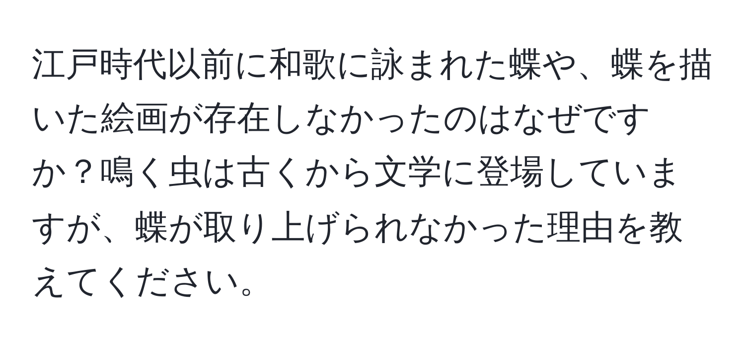 江戸時代以前に和歌に詠まれた蝶や、蝶を描いた絵画が存在しなかったのはなぜですか？鳴く虫は古くから文学に登場していますが、蝶が取り上げられなかった理由を教えてください。