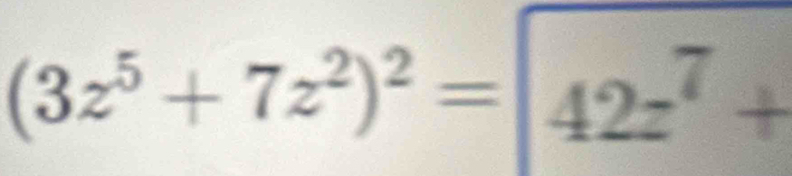 (3z^5+7z^2)^2=|42z^7+