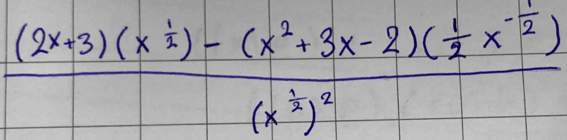 frac (2x+3)(x^(frac 1)2)-(x^2+3x-2)( 1/2 x^(-frac 1)2)(x^(frac 1)2)^2