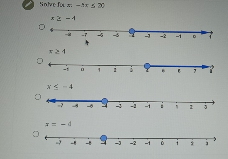 Solve for x : -5x≤ 20
x≥ -4
x≥ 4
x≤ -4
x=-4