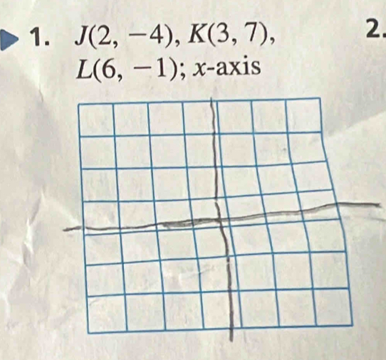 J(2,-4), K(3,7), 
2.
L(6,-1); x-axis