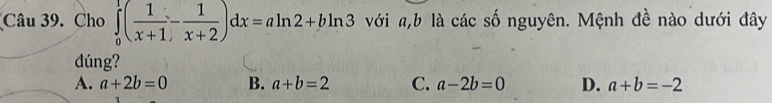 Cho với a, b là các số nguyên. Mệnh đề nào dưới đây
dúng?
A. a+2b=0 B. a+b=2 C. a-2b=0 D. a+b=-2