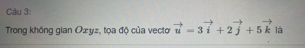 Trong không gian Oェyz, tọa độ của vectoơ vector u=3vector i+2vector j+5vector k là
