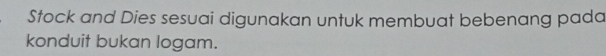 Stock and Dies sesuai digunakan untuk membuat bebenang pada 
konduit bukan logam.