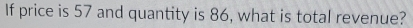 If price is 57 and quantity is 86, what is total revenue?