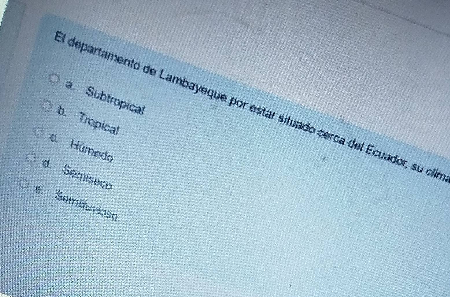 a. Subtropical
El departamento de Lambayeque por estar situado cerca del Ecuador, su clír
b. Tropical
c. Húmedo
d. Semiseco
e. Semilluvioso