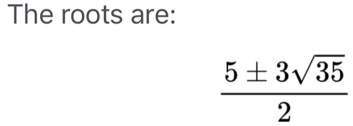 The roots are:
 5± 3sqrt(35)/2 