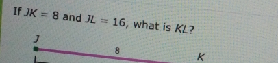 If JK=8 and JL=16 , what is KL?
J
8
K