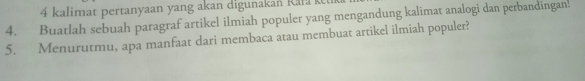 kalimat pertanyaan yang akan digunakan Kara k 
4. Buatlah sebuah paragraf artikel ilmiah populer yang mengandung kalimat analogi dan perbandingan! 
5. Menurutmu, apa manfaat dari membaca atau membuat artikel ilmiah populer?