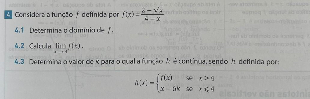 Considera a função f definida por f(x)= (2-sqrt(x))/4-x . 
4.1 Determina o domínio de f.
4.2 Calcula limlimits _xto 4f(x). 
4.3 Determina o valor de k para o qual a função ん é contínua, sendo definida por:
h(x)=beginarrayl f(x)sex>4 x-6ksex≤slant 4endarray.