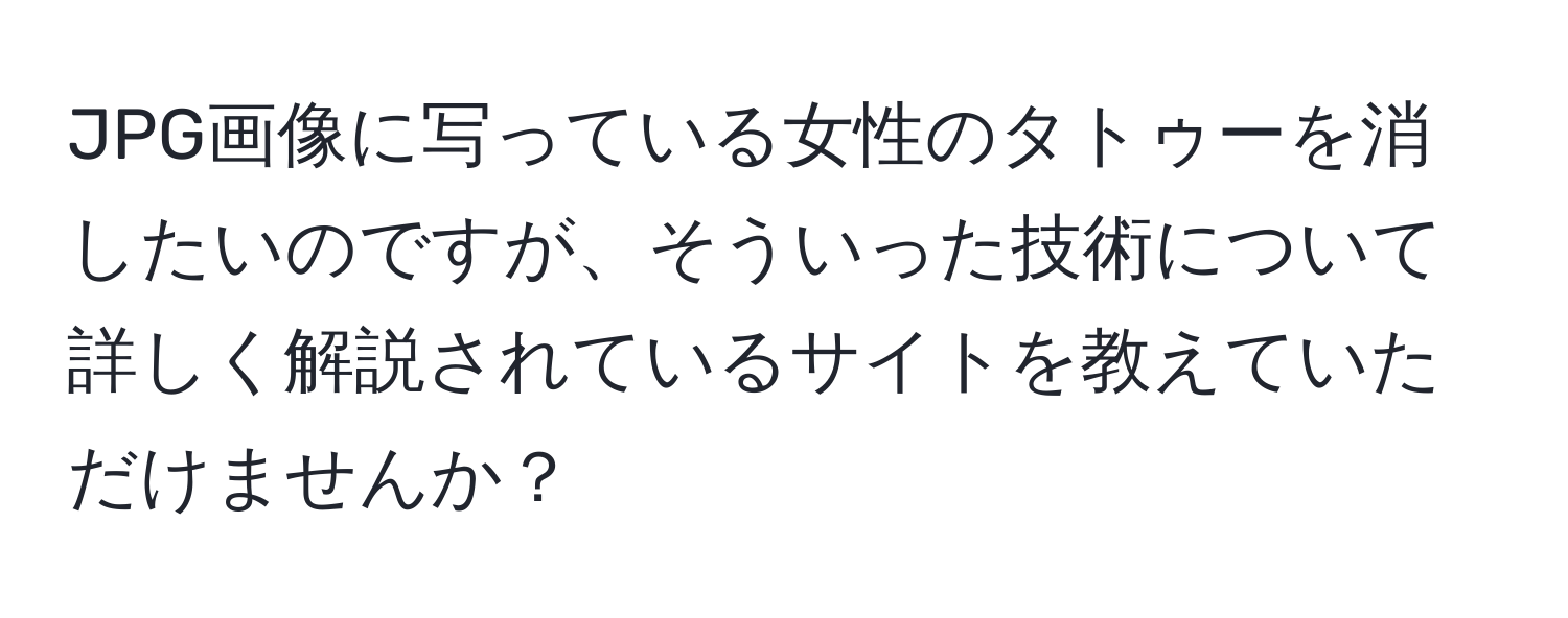 JPG画像に写っている女性のタトゥーを消したいのですが、そういった技術について詳しく解説されているサイトを教えていただけませんか？