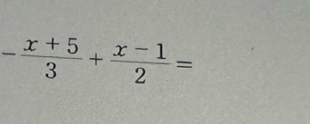 - (x+5)/3 + (x-1)/2 =