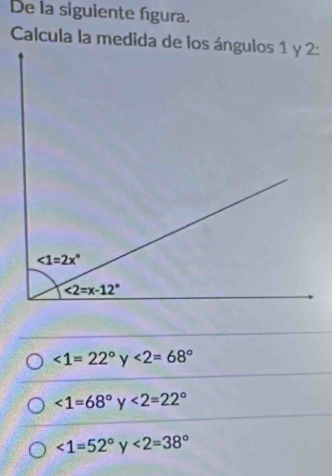 De la siguiente figura.
∠ 1=22° y <2=68°
<1=68°y<2=22°
<1=52°y<2=38°