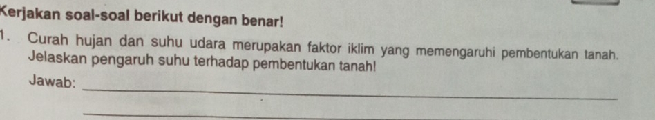 Kerjakan soal-soal berikut dengan benar! 
1. Curah hujan dan suhu udara merupakan faktor iklim yang memengaruhi pembentukan tanah. 
Jelaskan pengaruh suhu terhadap pembentukan tanah! 
_ 
Jawab: 
_